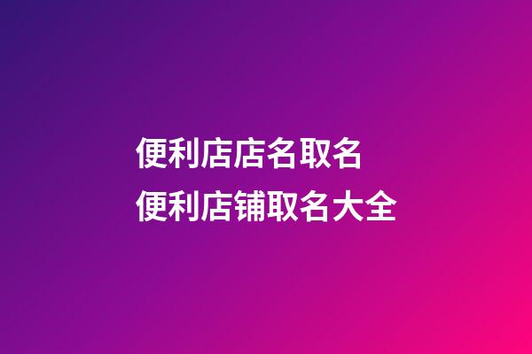 便利店店名取名 便利店铺取名大全-第1张-店铺起名-玄机派